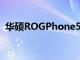 华硕ROGPhone5智能手机现已在欧洲上市