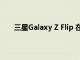 三星Galaxy Z Flip 在获得 2021 年 9 月的安全更新