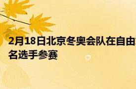 2月18日北京冬奥会队在自由式滑雪空中技巧项目上共有4男3女7名选手参赛