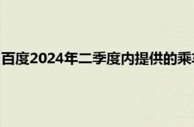 百度2024年二季度内提供的乘车服务约89.9万次，同比增长26%