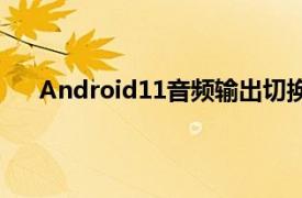 Android11音频输出切换器将用于各个音频应用程序