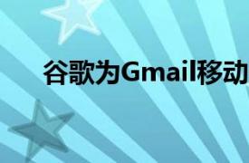 谷歌为Gmail移动带来了智能回复功能