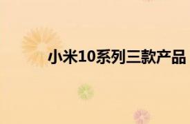 小米10系列三款产品 售价在3999元到6999元