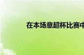 在本场意超杯比赛中尤文1-2不敌国际米兰