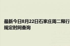 最新今日8月22日石家庄周二限行尾号、限行时间几点到几点限行限号最新规定时间查询