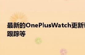 最新的OnePlusWatch更新带来了Spotify音乐模式优化的睡眠跟踪等