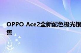 OPPO Ace2全新配色极光银上线 将于5月15日上午10点正式开售