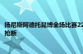 扬尼斯阿德托昆博全场比赛22中15拿下42分12篮板4助攻3盖帽1抢断