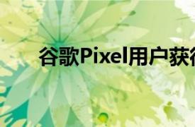 谷歌Pixel用户获得了超酷的免费升级