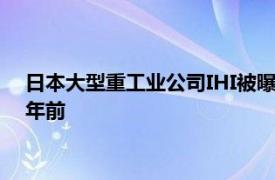 日本大型重工业公司IHI被曝涉嫌数据造假，最早可追溯至近50年前