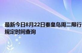 最新今日8月22日秦皇岛周二限行尾号、限行时间几点到几点限行限号最新规定时间查询