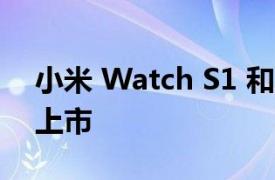 小米 Watch S1 和 Watch S1 Active 已经上市