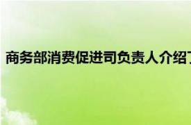 商务部消费促进司负责人介绍了2021年7月份我国消费市场情况