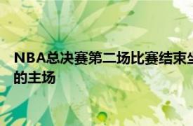 NBA总决赛第二场比赛结束坐镇主场的太阳队再一次守住了自己的主场