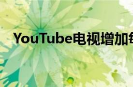 YouTube电视增加每月订阅增加更多频道