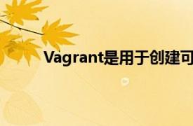 Vagrant是用于创建可移植虚拟环境的开源工具