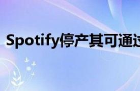 Spotify停产其可通过的车载设备Car Thing