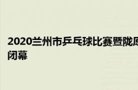 2020兰州市乒乓球比赛暨陇原四方杯乒乓球会员联赛 在体育公园闭幕