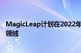 MagicLeap计划在2022年推出新的AR眼镜加入一个拥挤的领域