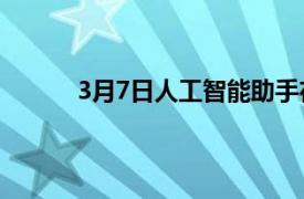 3月7日人工智能助手在未来扮演更重要的角色