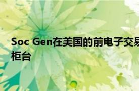 Soc Gen在美国的前电子交易主管在内的新员工扩大其全球交易柜台