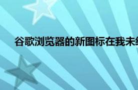 谷歌浏览器的新图标在我未经训练的眼睛里看起来几乎一样