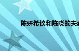 陈妍希谈和陈晓的夫妻相处之道表示非常的好