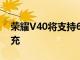 荣耀V40将支持66W有线快充+45W无线快充