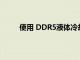 使用 DDR5液体冷却可能最终对内存模块有意义