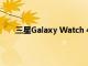 三星Galaxy Watch 4智能手表是否支持Qi无线充电