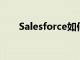 Salesforce如何通过投资其开发人员