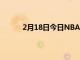2月18日今日NBA常规赛76人队客场险胜雄鹿