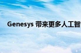 Genesys 带来更多人工智能来提升联络中心的客户服务