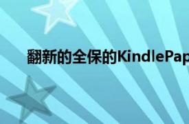 翻新的全保的KindlePaperwhite比新的便宜60美元