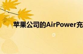 苹果公司的AirPower充电垫可能是一个新颖的事物