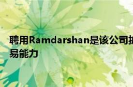 聘用Ramdarshan是该公司扩大股票和固定收益领域的销售和交易能力