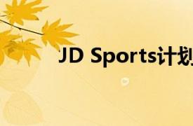 JD Sports计划出售4亿英镑股票