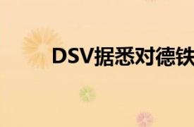 DSV据悉对德铁信可提出收购报价