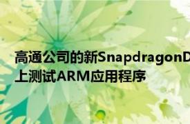 高通公司的新SnapdragonDevKit使开发人员可以在Windows上测试ARM应用程序