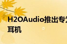 H2OAudio推出专为苹果Watch设计的游泳耳机