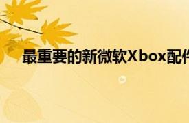 最重要的新微软Xbox配件成本几乎与游戏机本身相同