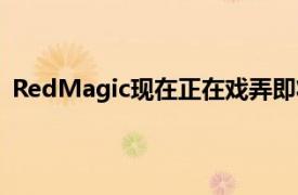 RedMagic现在正在戏弄即将面世的游戏手机RedMagic6