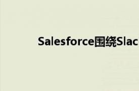 Salesforce围绕Slack应用程序重新配置运营