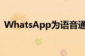 WhatsApp为语音通话带来了新的用户界面