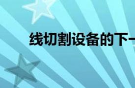 线切割设备的下一个领域更好的声音