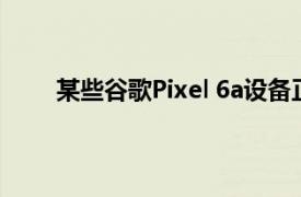 某些谷歌Pixel 6a设备正在使用未注册的指纹解锁