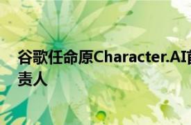 谷歌任命原Character.AI首席执行官为Gemini联合技术负责人