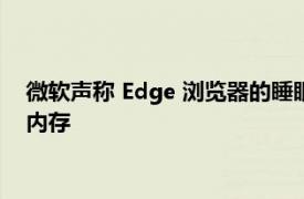 微软声称 Edge 浏览器的睡眠标签在 28 天内节省了 274 PB 的内存