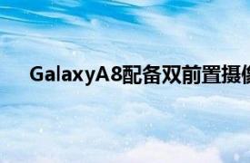 GalaxyA8配备双前置摄像头是所有三星手机中的首款