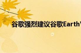 谷歌强烈建议谷歌EarthVR将来会在其他平台上推出